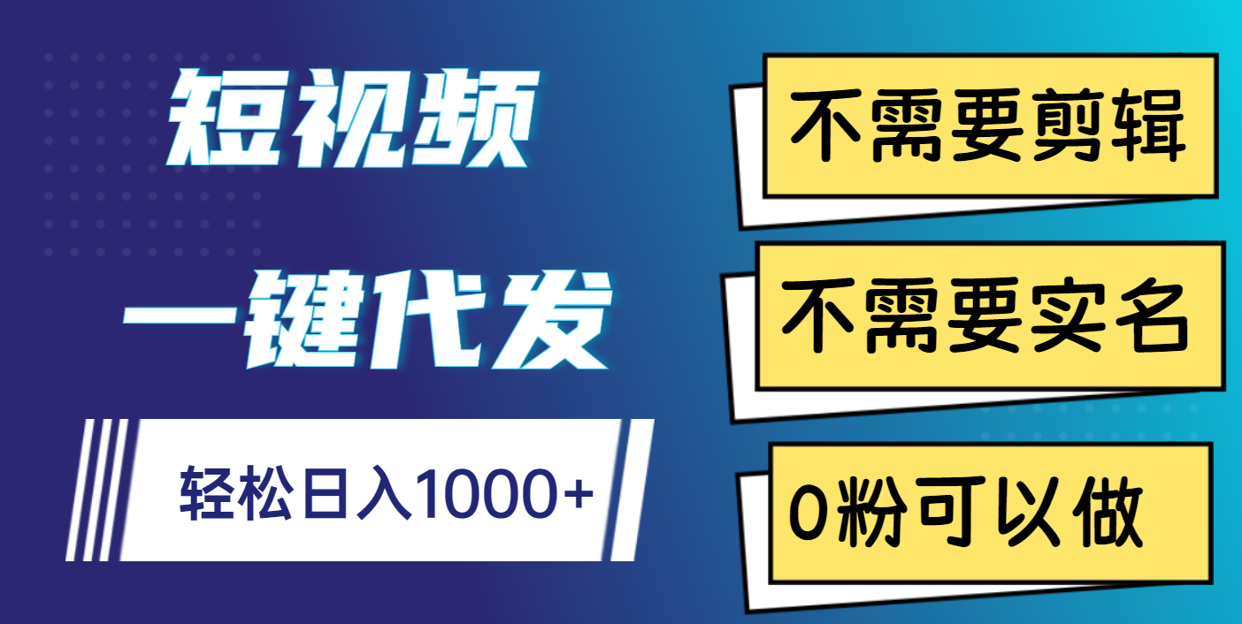 短视频一键代发，不需要剪辑，不需要实名，0粉可以做，轻松日入1000+-智领未来创业网