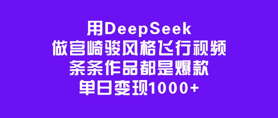 用DeepSeek做宫崎骏风格飞行视频，条条作品都是爆款，单日变现1000+-智领未来创业网
