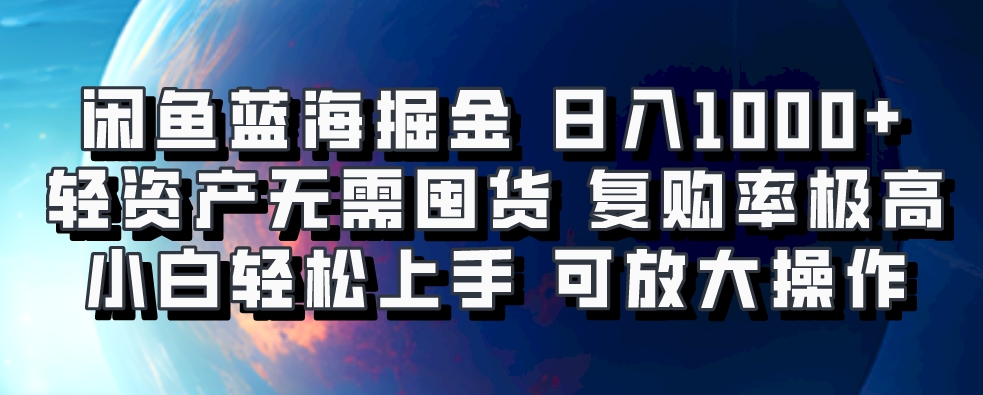 闲鱼蓝海掘金轻松日入1000+，轻资产无需囤货，小白轻松上手，复购率极高，可矩阵放大操作-智领未来创业网