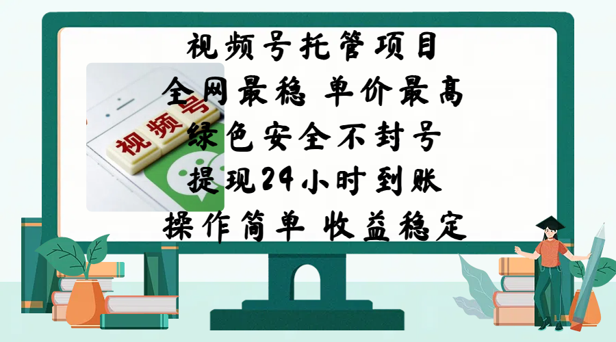 视频号托管项目，全网最稳，单价最高，绿色安全不封号，提现24小时到账，微信背书大平台，操作简单，收益稳定!-智领未来创业网