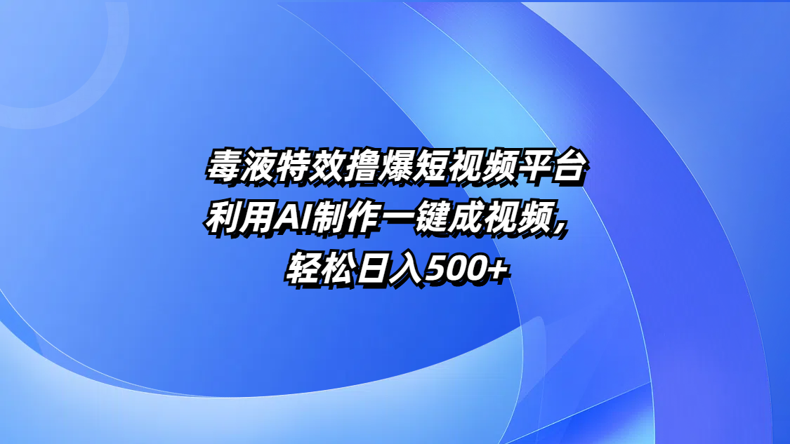 毒液特效撸爆短视频平台，利用AI制作一键成视频，轻松日入500+-智领未来创业网