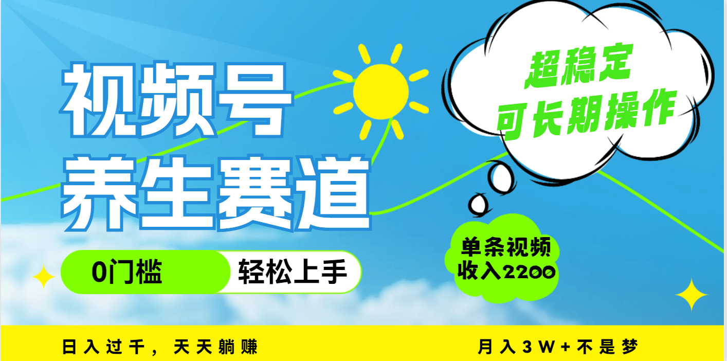 视频号养生赛道，一条视频2200，超简单，长期稳定可做，月入3w+不是梦-智领未来创业网