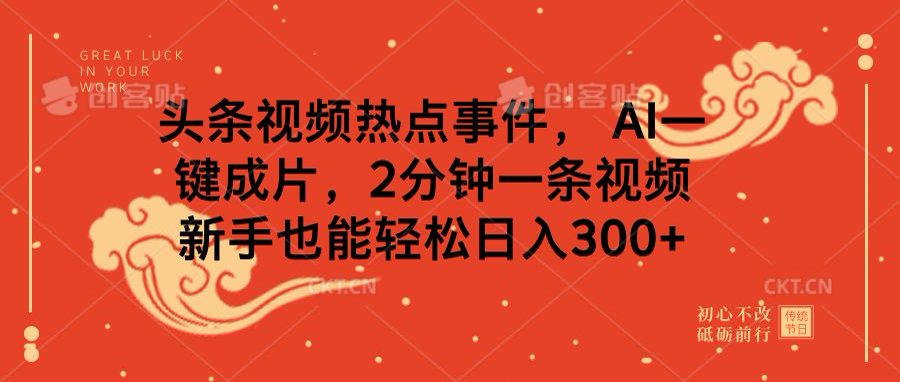 头条视频热点事件， AI一键成片，2分钟一条视频，新手也能轻松日入300+-智领未来创业网