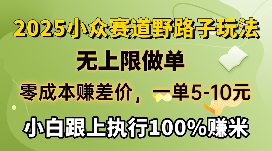 2025小众赛道，无上限做单，零成本赚差价，一单5-10元，小白跟上执行100%赚米-智领未来创业网