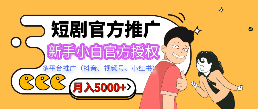 短剧推广，月入5000+，新手小白，官方授权，多平台推广(抖音、视频号、小红书)-智领未来创业网