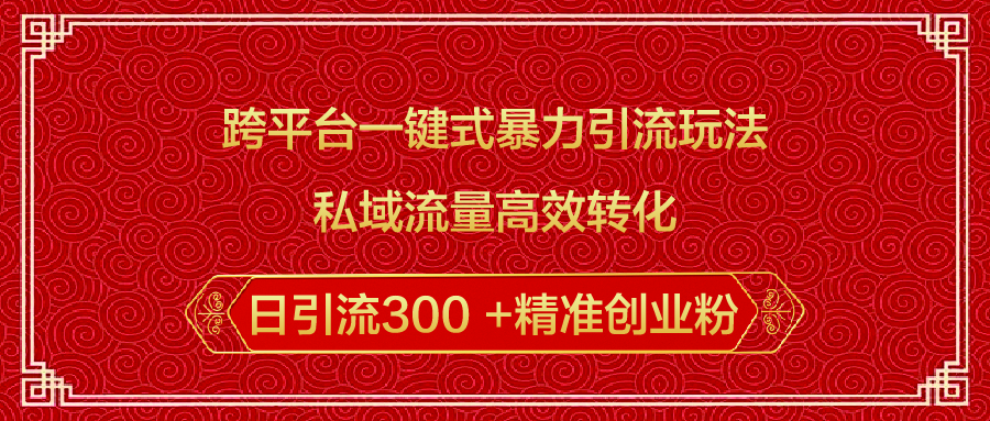 跨平台一键式暴力引流玩法，私域流量高效转化日引流300 +精准创业粉-智领未来创业网