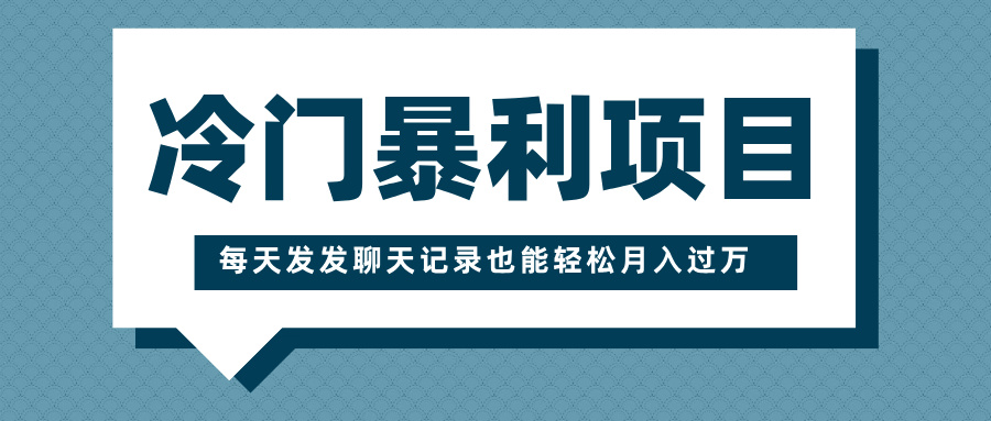 冷门暴利项目，一部手机即可操作，每天发发聊天记录也能轻松月入过万-智领未来创业网