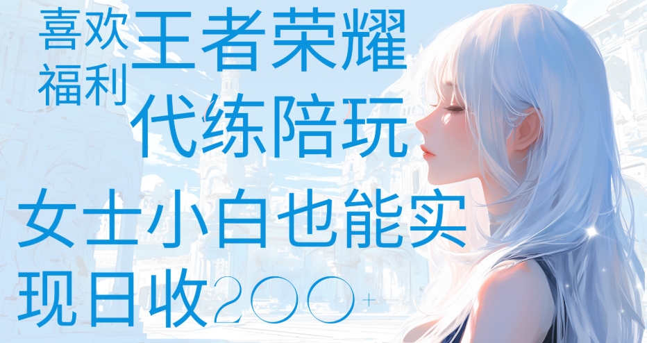 王者荣耀代打陪练喜欢王者的福利边玩还能多个收入女士小白也能轻松实现日收200+-智领未来创业网