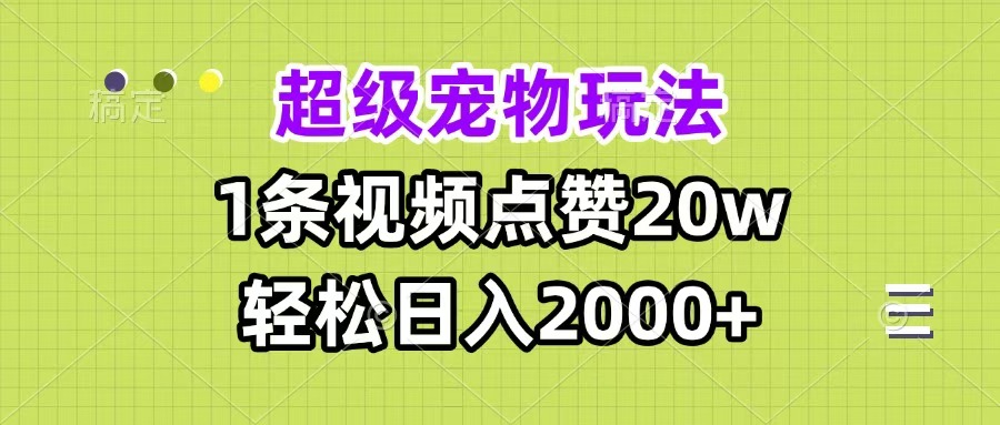 超级宠物视频玩法，1条视频点赞20w，轻松日入2000+-智领未来创业网