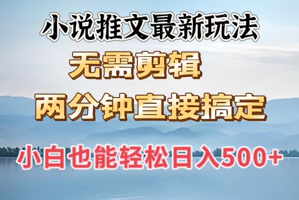 小说推文最新玩法，无需剪辑，两分钟直接搞定，小白也能轻松日入500＋-智领未来创业网