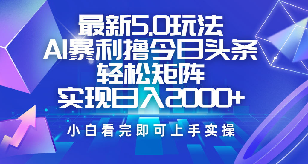 今日头条最新5.0玩法，思路简单，复制粘贴，轻松实现矩阵日入2000+-智领未来创业网