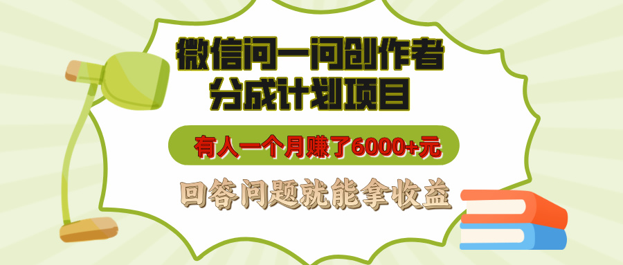 微信问一问创作者分成计划项目，有人一个月赚了6000+元，回答问题就能拿收益-智领未来创业网