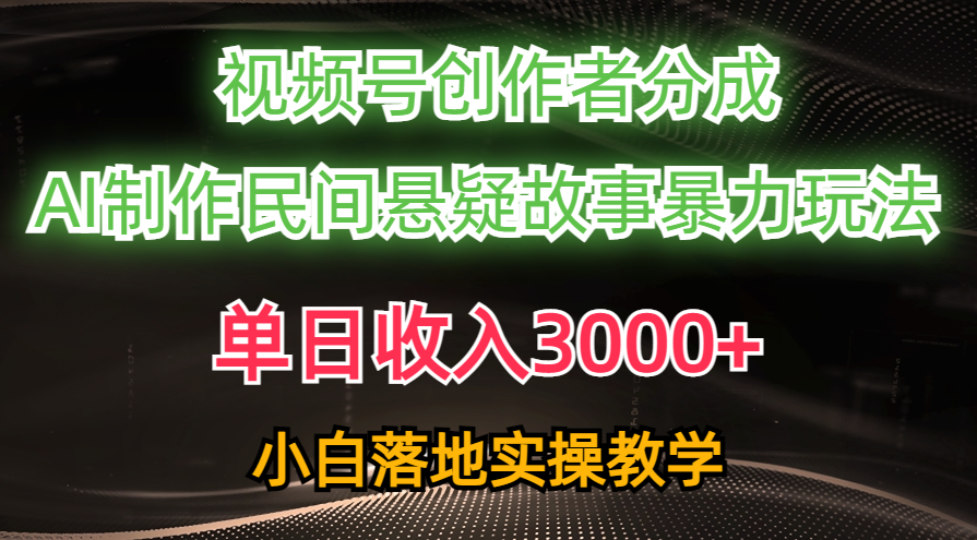 单日收入3000+，视频号创作者分成，AI创作民间悬疑故事，条条爆流量，小白也能轻松上手-智领未来创业网