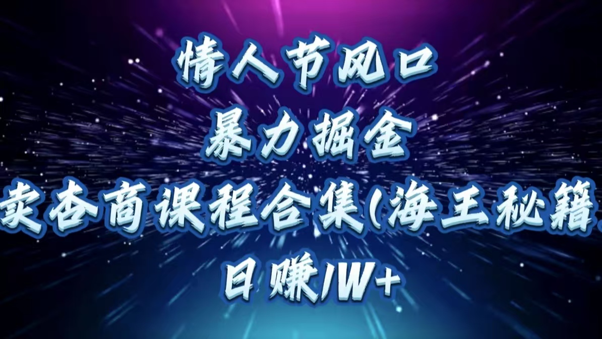 情人节风口，暴力掘金！卖杏商课程合集(海王秘籍)，日赚1W+-智领未来创业网