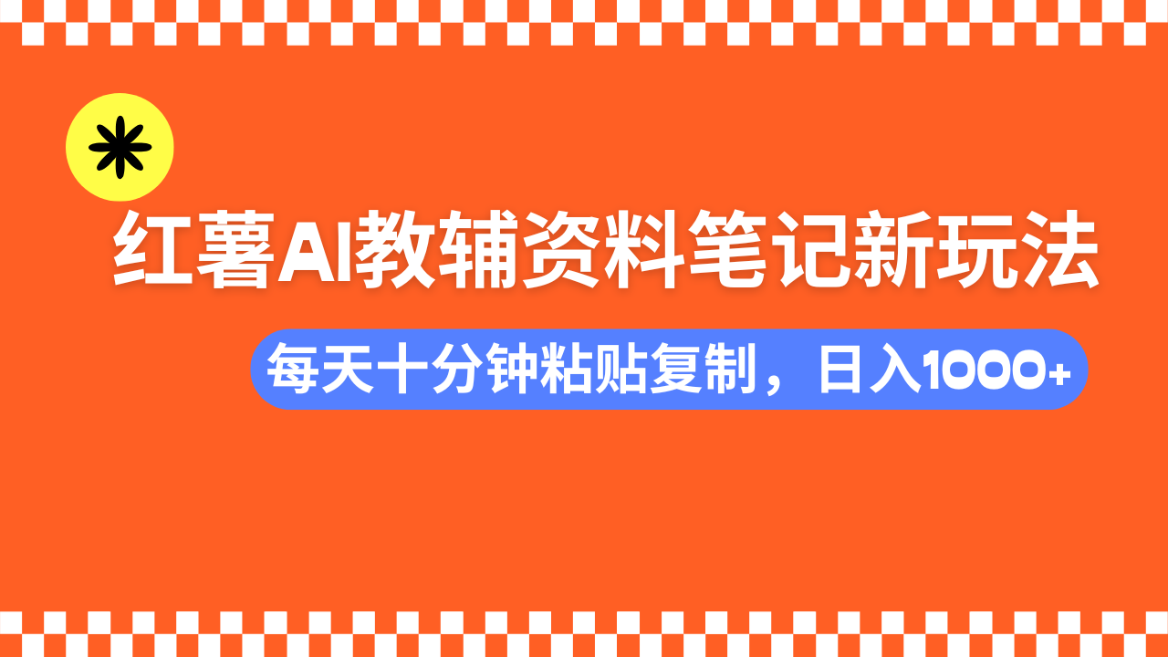 小红书AI教辅资料笔记新玩法，0门槛，可批量可复制，一天十分钟发笔记轻松日入1000+-智领未来创业网