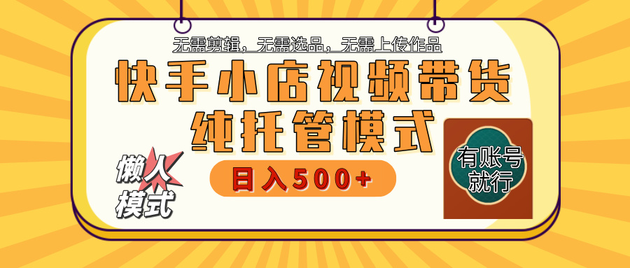 【躺赚项目】快手小店视频带货，纯托管模式，日入500+，无需剪辑，无需选品，无需上传作品，有账号即可托管-智领未来创业网
