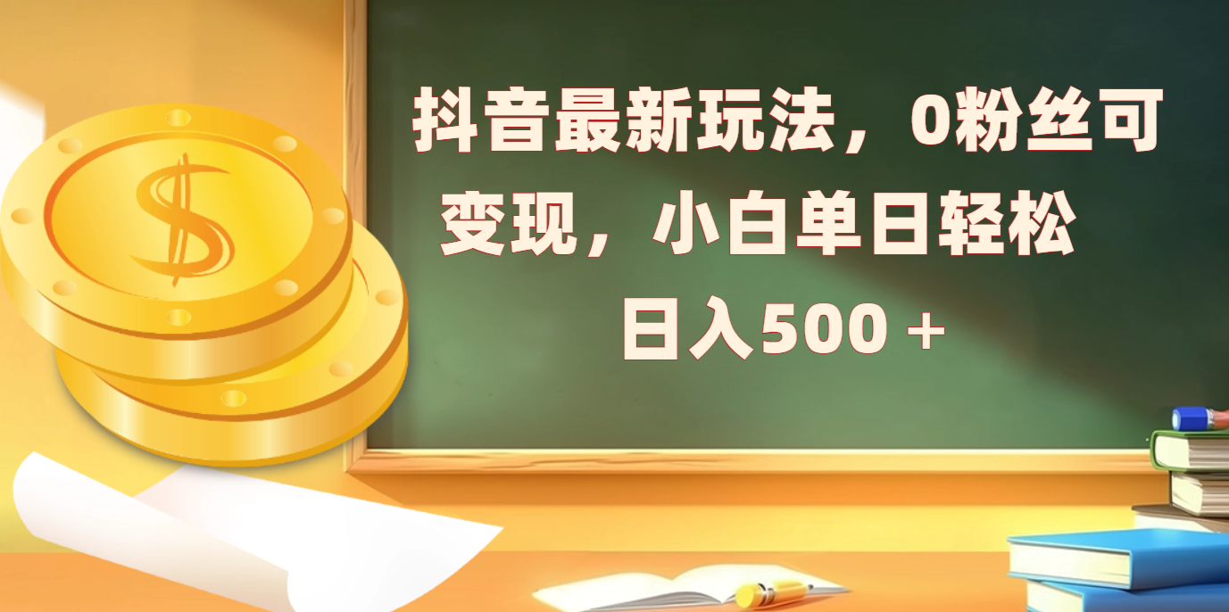 抖音最新玩法，0粉丝可变现，小白单日轻松日入500＋-智领未来创业网