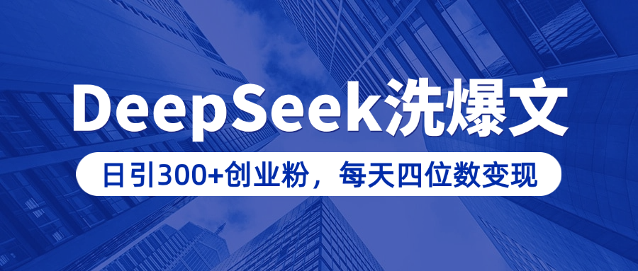 用DeepSeek洗公众号爆文，日引300+创业粉，做知识付费每天四位数变现（附详细实操教程）-智领未来创业网