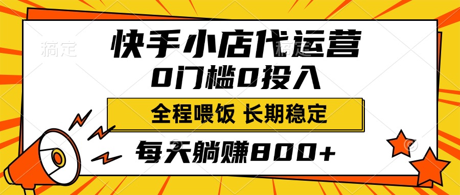 快手小店代运营，0投入0门槛，每天躺赚800+，长期稳定-智领未来创业网