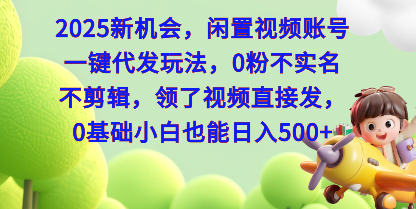 2025新机会，闲置视频账号一键代发玩法，0粉不实名不剪辑，领了视频直接发，0基础小白也能日入500-智领未来创业网