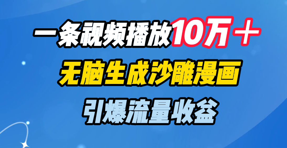 一条视频播放10万＋，无脑生成沙雕漫画，引爆流量收益-智领未来创业网