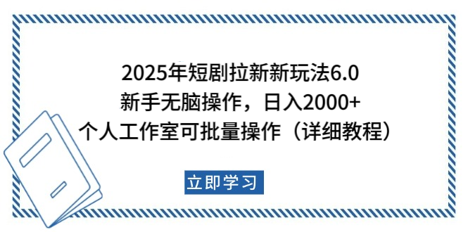 2025年短剧拉新新玩法，新手日入2000+，个人工作室可批量做【详细教程】-智领未来创业网
