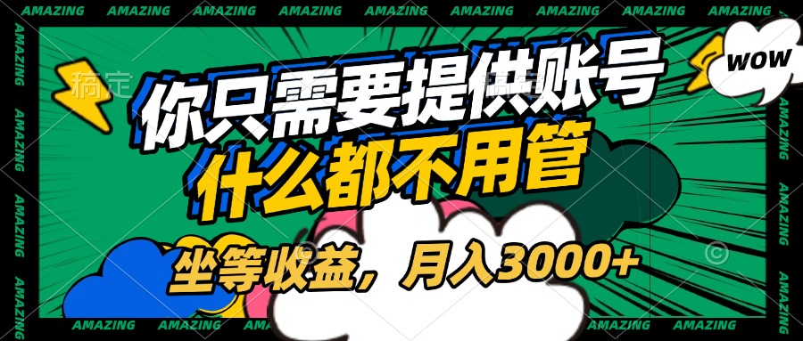 账号全程托管，你只需要提供账号，什么都不用管，坐等收益，月入3000+-智领未来创业网
